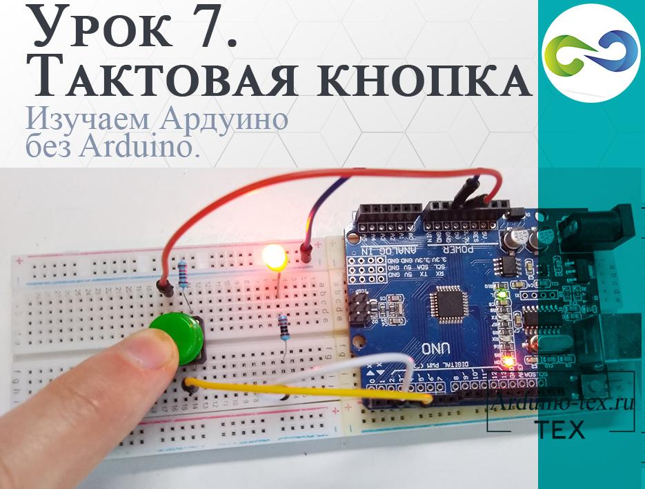 .Урок 7. Подключаем тактовую кнопку к Arduino и управляем светодиодом.